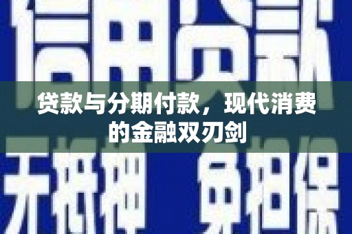 景泰贷款与分期付款，现代消费的金融双刃剑