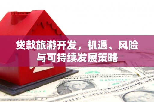 景泰贷款旅游开发，机遇、风险与可持续发展策略