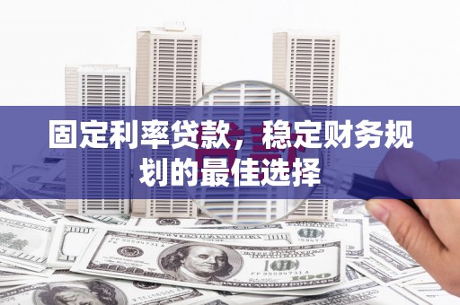 景泰固定利率贷款，稳定财务规划的最佳选择