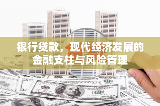 景泰银行贷款，现代经济发展的金融支柱与风险管理