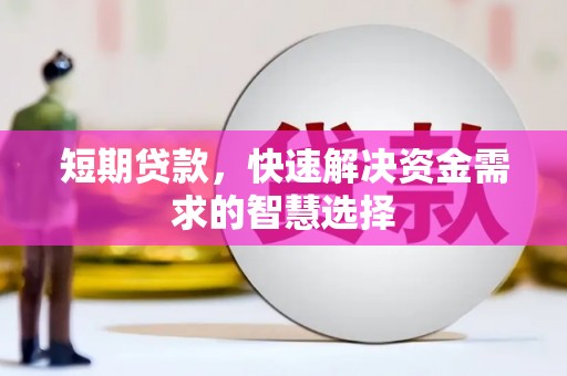 景泰短期贷款，快速解决资金需求的智慧选择