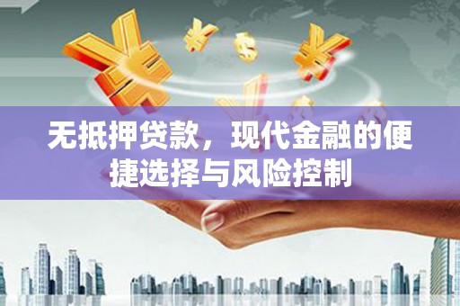 景泰无抵押贷款，现代金融的便捷选择与风险控制