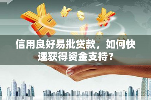 景泰信用良好易批贷款，如何快速获得资金支持？
