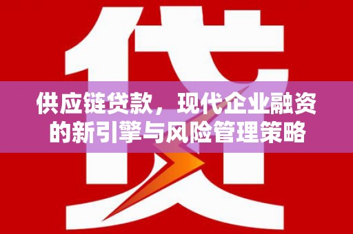 景泰供应链贷款，现代企业融资的新引擎与风险管理策略