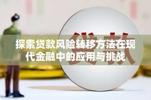 景泰探索贷款风险转移方法在现代金融中的应用与挑战