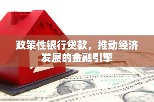 景泰政策性银行贷款，推动经济发展的金融引擎