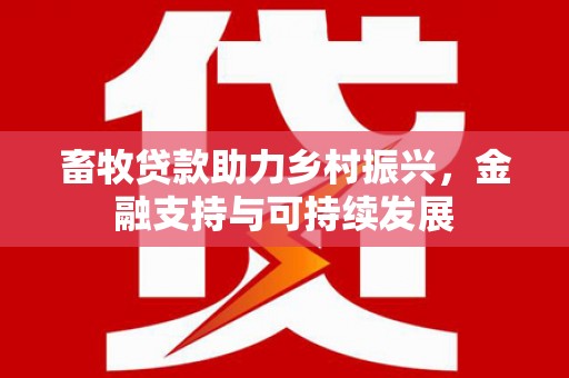 景泰畜牧贷款助力乡村振兴，金融支持与可持续发展