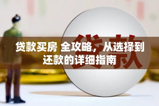 景泰贷款买房 全攻略，从选择到还款的详细指南