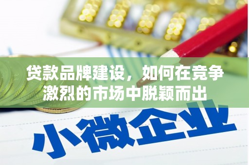 景泰贷款品牌建设，如何在竞争激烈的市场中脱颖而出
