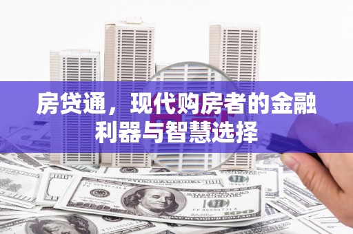 景泰房贷通，现代购房者的金融利器与智慧选择