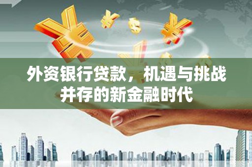 景泰外资银行贷款，机遇与挑战并存的新金融时代