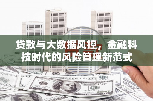 景泰贷款与大数据风控，金融科技时代的风险管理新范式