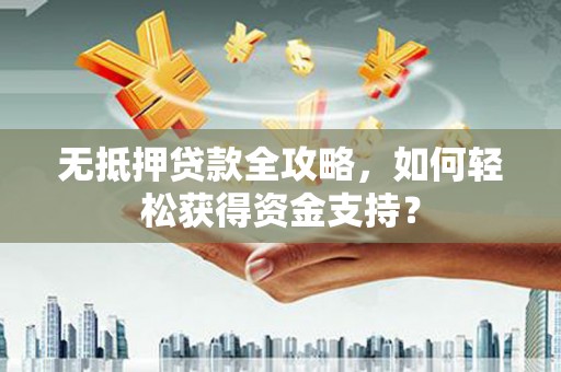景泰无抵押贷款全攻略，如何轻松获得资金支持？