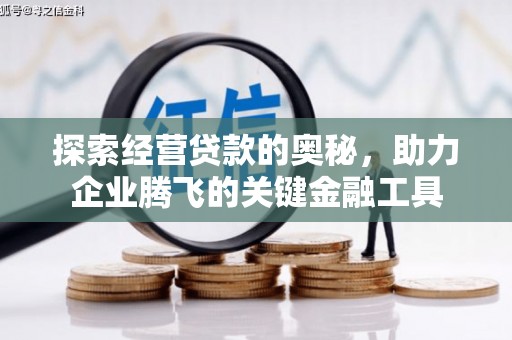 景泰探索经营贷款的奥秘，助力企业腾飞的关键金融工具