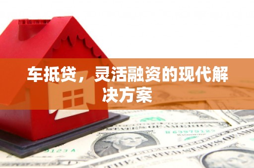 景泰车抵贷，灵活融资的现代解决方案