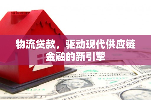 景泰物流贷款，驱动现代供应链金融的新引擎
