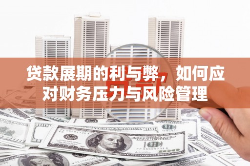 景泰贷款展期的利与弊，如何应对财务压力与风险管理