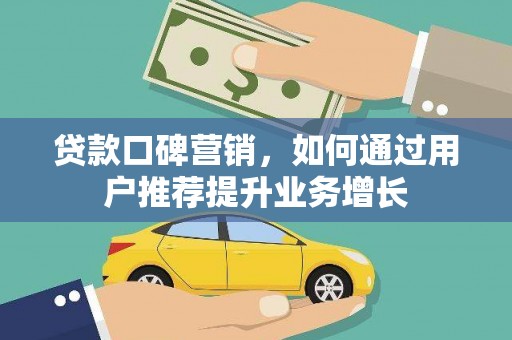 景泰贷款口碑营销，如何通过用户推荐提升业务增长