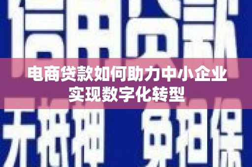 景泰电商贷款如何助力中小企业实现数字化转型