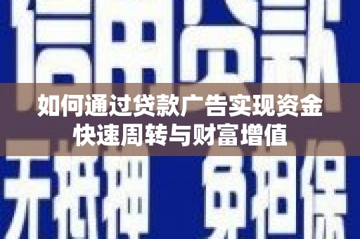 景泰如何通过贷款广告实现资金快速周转与财富增值