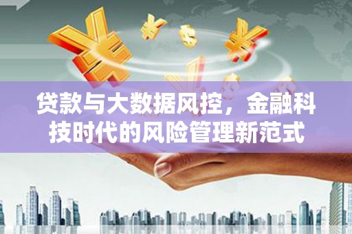 景泰贷款与大数据风控，金融科技时代的风险管理新范式