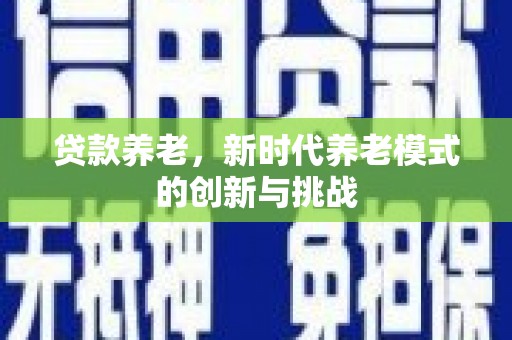 景泰贷款养老，新时代养老模式的创新与挑战