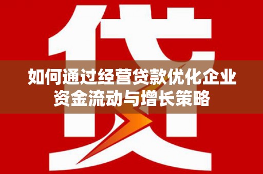 景泰如何通过经营贷款优化企业资金流动与增长策略