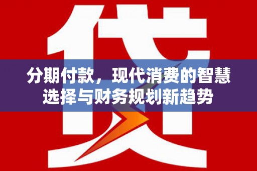 景泰分期付款，现代消费的智慧选择与财务规划新趋势