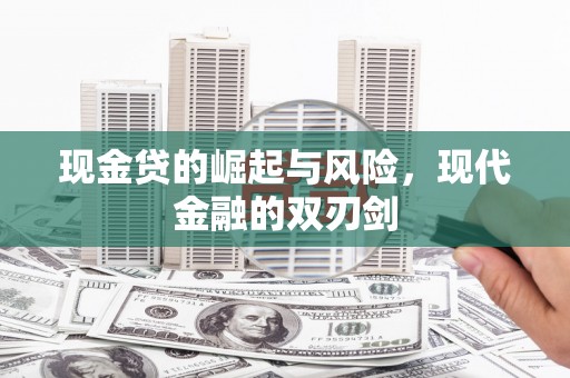景泰现金贷的崛起与风险，现代金融的双刃剑