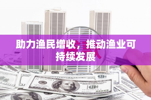 景泰助力渔民增收，推动渔业可持续发展