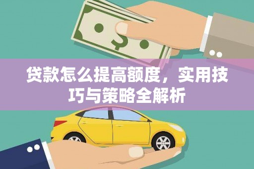景泰贷款怎么提高额度，实用技巧与策略全解析