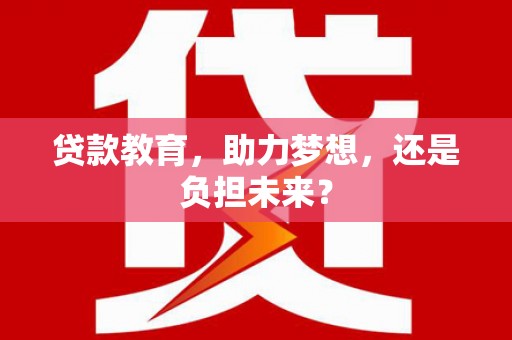 景泰贷款教育，助力梦想，还是负担未来？