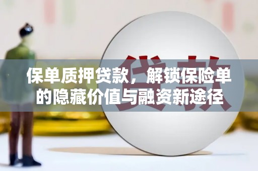 景泰保单质押贷款，解锁保险单的隐藏价值与融资新途径