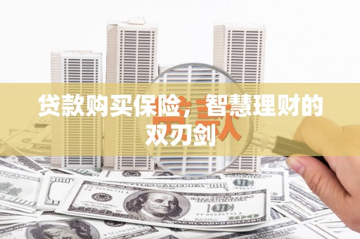 景泰贷款购买保险，智慧理财的双刃剑