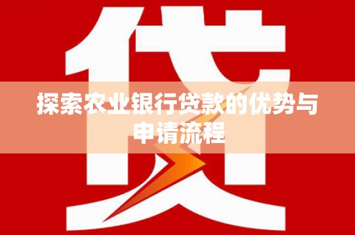 景泰探索农业银行贷款的优势与申请流程
