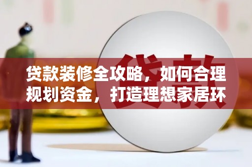 景泰贷款装修全攻略，如何合理规划资金，打造理想家居环境