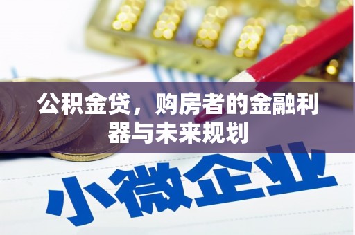 景泰公积金贷，购房者的金融利器与未来规划