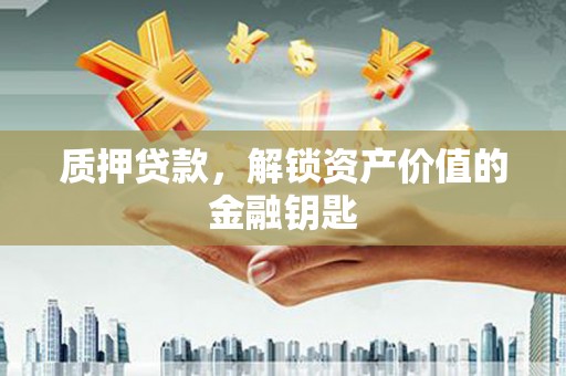 景泰质押贷款，解锁资产价值的金融钥匙