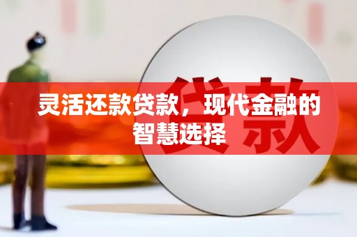 景泰灵活还款贷款，现代金融的智慧选择