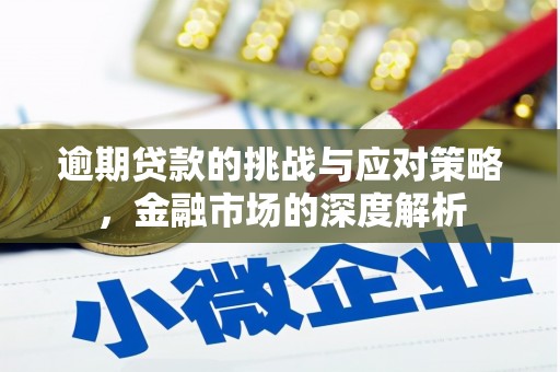 景泰逾期贷款的挑战与应对策略，金融市场的深度解析