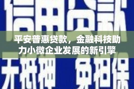 景泰平安普惠贷款，金融科技助力小微企业发展的新引擎