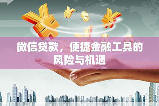 景泰微信贷款，便捷金融工具的风险与机遇