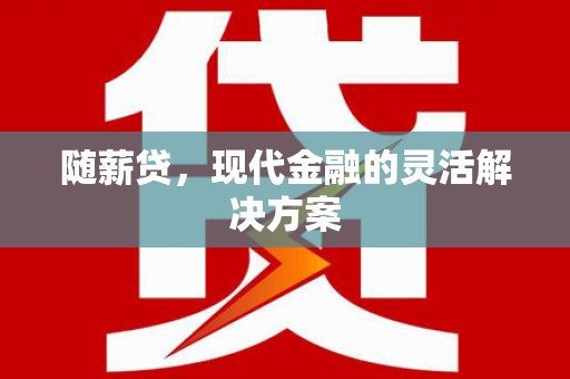 景泰随薪贷，现代金融的灵活解决方案
