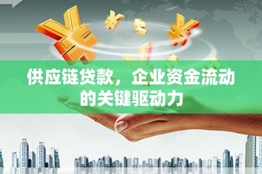 景泰供应链贷款，企业资金流动的关键驱动力