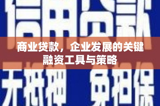 景泰商业贷款，企业发展的关键融资工具与策略