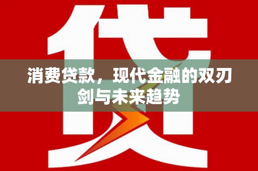 景泰消费贷款，现代金融的双刃剑与未来趋势