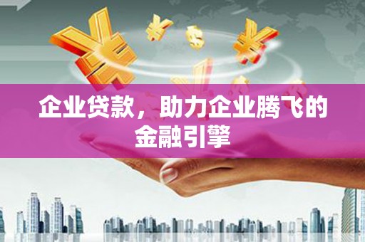 景泰企业贷款，助力企业腾飞的金融引擎