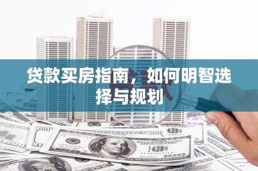 景泰贷款买房指南，如何明智选择与规划