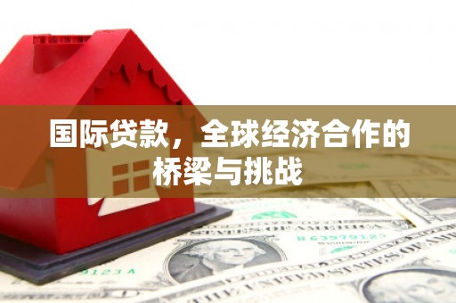 景泰国际贷款，全球经济合作的桥梁与挑战