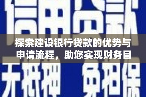 景泰探索建设银行贷款的优势与申请流程，助您实现财务目标